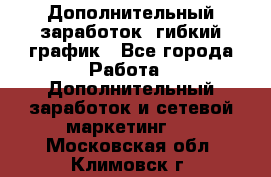 Дополнительный заработок, гибкий график - Все города Работа » Дополнительный заработок и сетевой маркетинг   . Московская обл.,Климовск г.